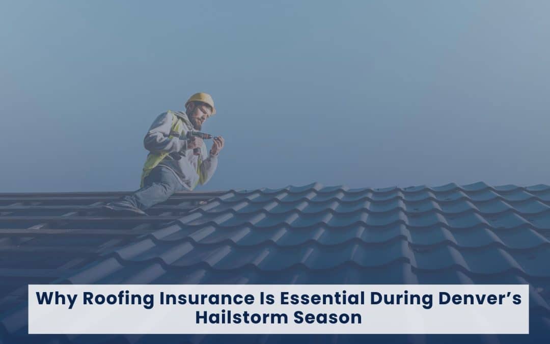 Why Roofing Insurance In Denver Is Essential During Hailstorm Season
